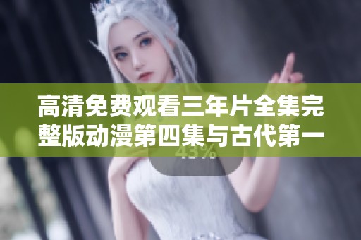 高清免费观看三年片全集完整版动漫第四集与古代第一集详解