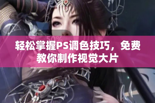 轻松掌握PS调色技巧，免费教你制作视觉大片