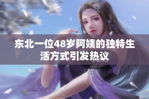 东北一位48岁阿姨的独特生活方式引发热议
