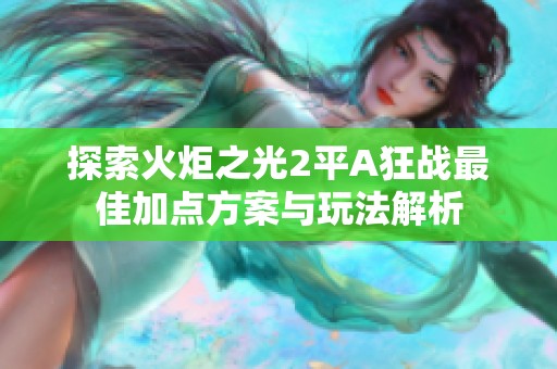 探索火炬之光2平A狂战最佳加点方案与玩法解析