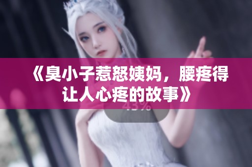 《臭小子惹怒姨妈，腰疼得让人心疼的故事》