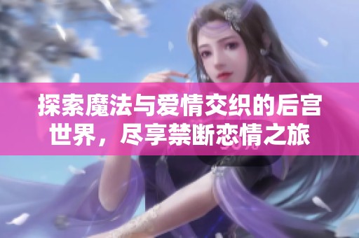 探索魔法与爱情交织的后宫世界，尽享禁断恋情之旅