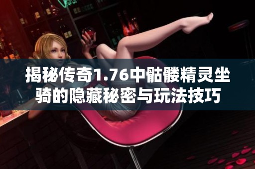 揭秘传奇1.76中骷髅精灵坐骑的隐藏秘密与玩法技巧