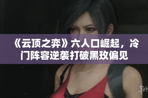 《云顶之弈》六人口崛起，冷门阵容逆袭打破黑玫偏见