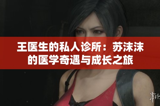 王医生的私人诊所：苏沫沫的医学奇遇与成长之旅