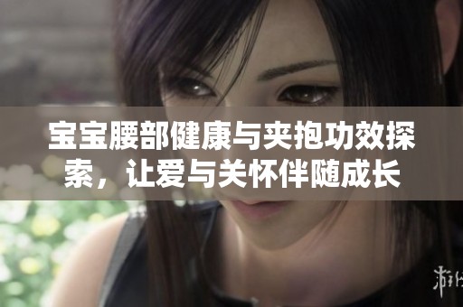 宝宝腰部健康与夹抱功效探索，让爱与关怀伴随成长