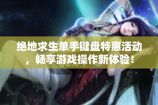 绝地求生单手键盘特惠活动，畅享游戏操作新体验！