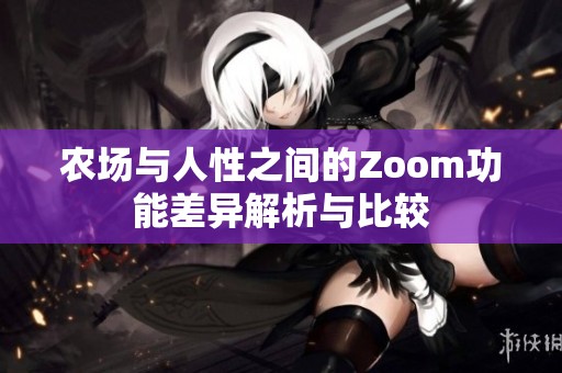 农场与人性之间的Zoom功能差异解析与比较