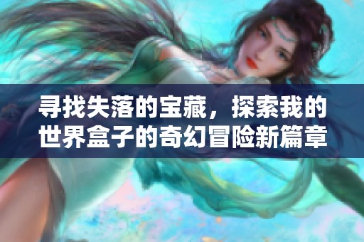 寻找失落的宝藏，探索我的世界盒子的奇幻冒险新篇章