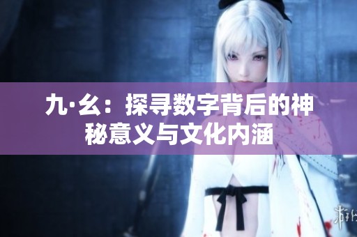 九·幺：探寻数字背后的神秘意义与文化内涵