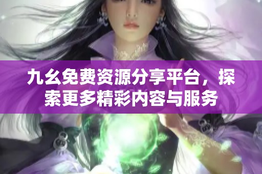 九幺免费资源分享平台，探索更多精彩内容与服务