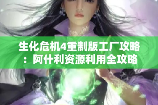 生化危机4重制版工厂攻略：阿什利资源利用全攻略