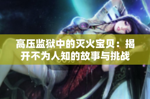 高压监狱中的灭火宝贝：揭开不为人知的故事与挑战