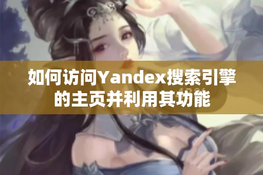如何访问Yandex搜索引擎的主页并利用其功能