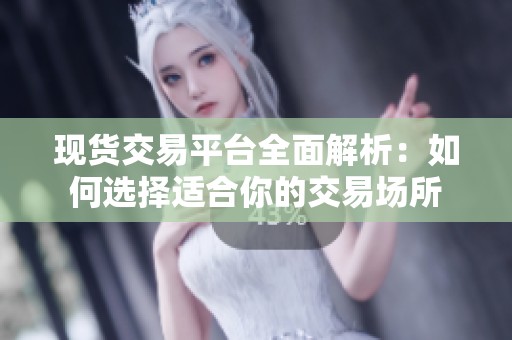 现货交易平台全面解析：如何选择适合你的交易场所