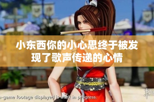 小东西你的小心思终于被发现了歌声传递的心情