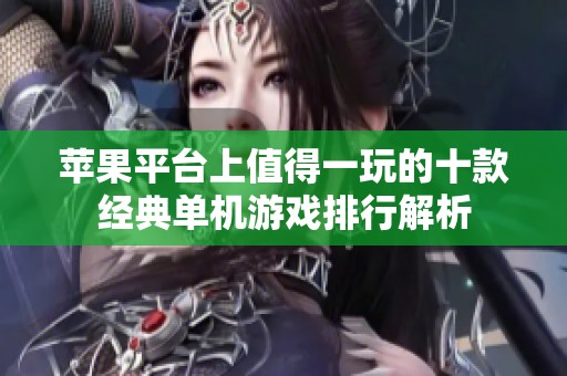苹果平台上值得一玩的十款经典单机游戏排行解析
