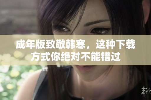成年版致敬韩寒，这种下载方式你绝对不能错过