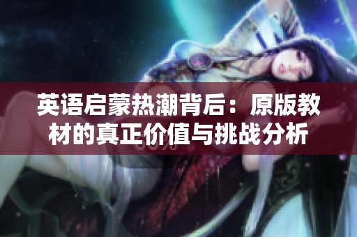 英语启蒙热潮背后：原版教材的真正价值与挑战分析