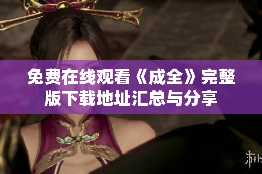 免费在线观看《成全》完整版下载地址汇总与分享