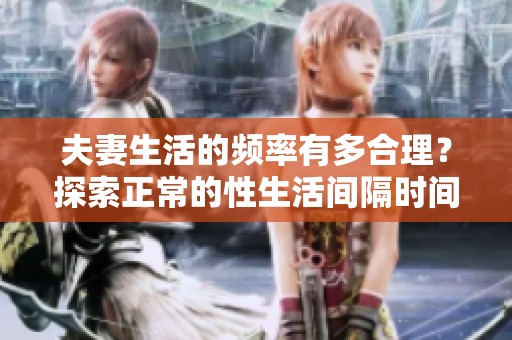 夫妻生活的频率有多合理？探索正常的性生活间隔时间