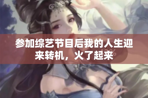 参加综艺节目后我的人生迎来转机，火了起来