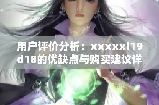 用户评价分析：xxxxxl19d18的优缺点与购买建议详解