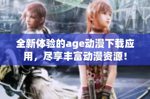 全新体验的age动漫下载应用，尽享丰富动漫资源！