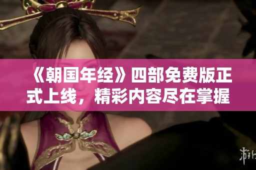 《朝国年经》四部免费版正式上线，精彩内容尽在掌握