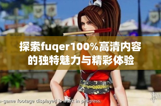 探索fuqer100%高清内容的独特魅力与精彩体验