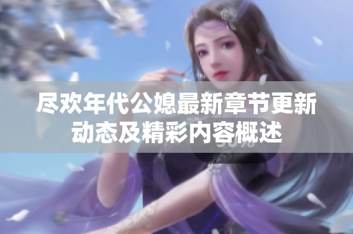 尽欢年代公媳最新章节更新动态及精彩内容概述