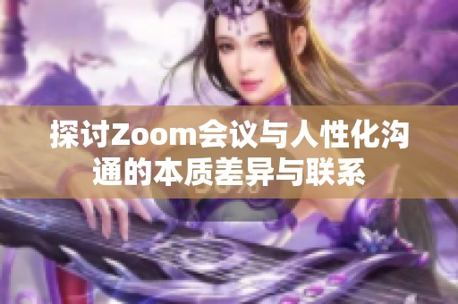 探讨Zoom会议与人性化沟通的本质差异与联系