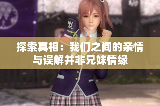 探索真相：我们之间的亲情与误解并非兄妹情缘