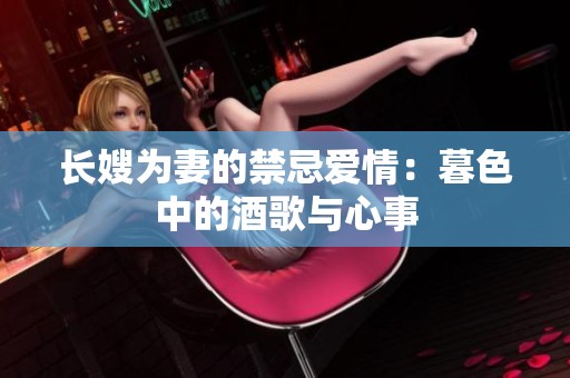 长嫂为妻的禁忌爱情：暮色中的酒歌与心事
