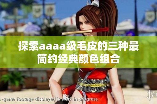 探索aaaa级毛皮的三种最简约经典颜色组合