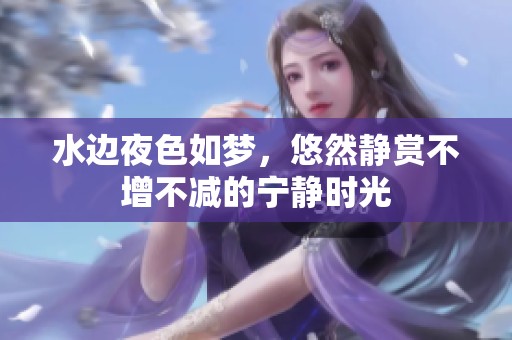 水边夜色如梦，悠然静赏不增不减的宁静时光