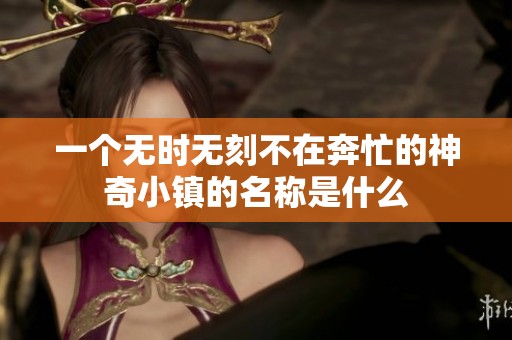 一个无时无刻不在奔忙的神奇小镇的名称是什么