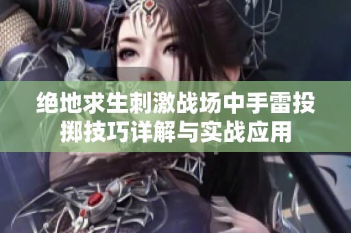 绝地求生刺激战场中手雷投掷技巧详解与实战应用