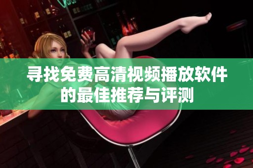寻找免费高清视频播放软件的最佳推荐与评测