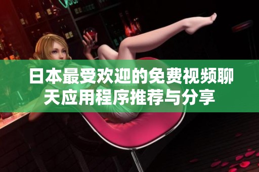 日本最受欢迎的免费视频聊天应用程序推荐与分享