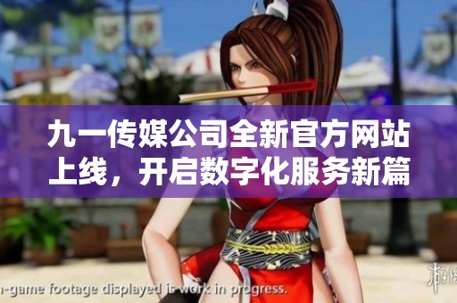 九一传媒公司全新官方网站上线，开启数字化服务新篇章
