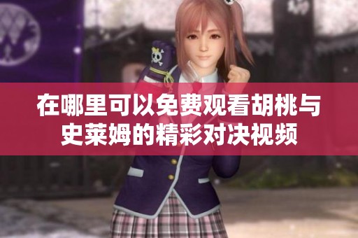 在哪里可以免费观看胡桃与史莱姆的精彩对决视频