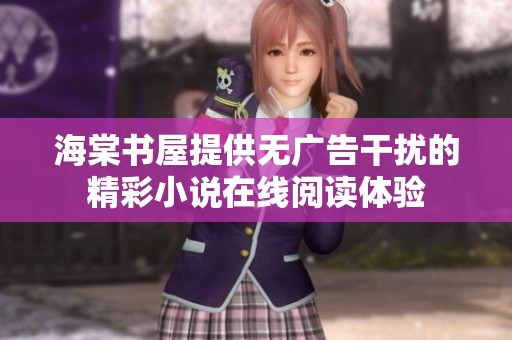 海棠书屋提供无广告干扰的精彩小说在线阅读体验