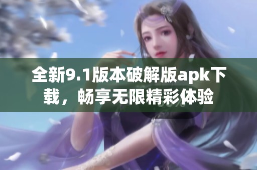全新9.1版本破解版apk下载，畅享无限精彩体验
