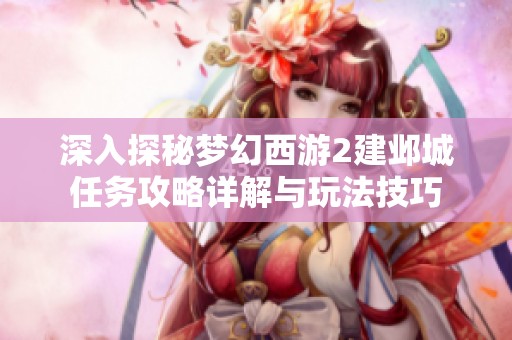 深入探秘梦幻西游2建邺城任务攻略详解与玩法技巧