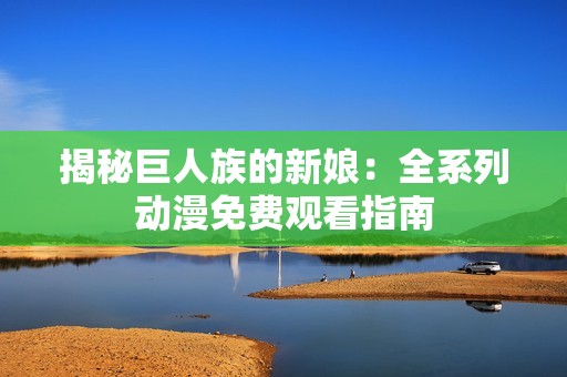 揭秘巨人族的新娘：全系列动漫免费观看指南
