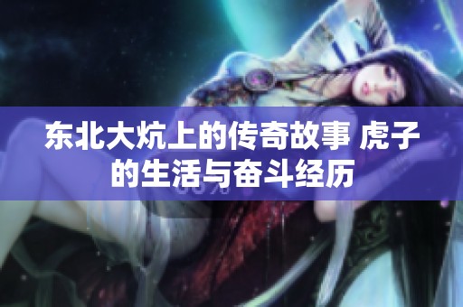东北大炕上的传奇故事 虎子的生活与奋斗经历