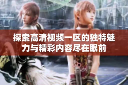 探索高清视频一区的独特魅力与精彩内容尽在眼前