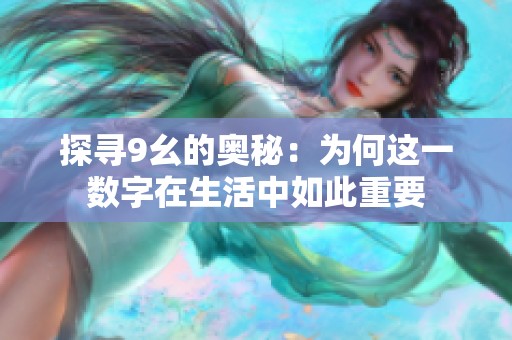 探寻9幺的奥秘：为何这一数字在生活中如此重要