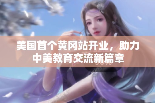 美国首个黄冈站开业，助力中美教育交流新篇章